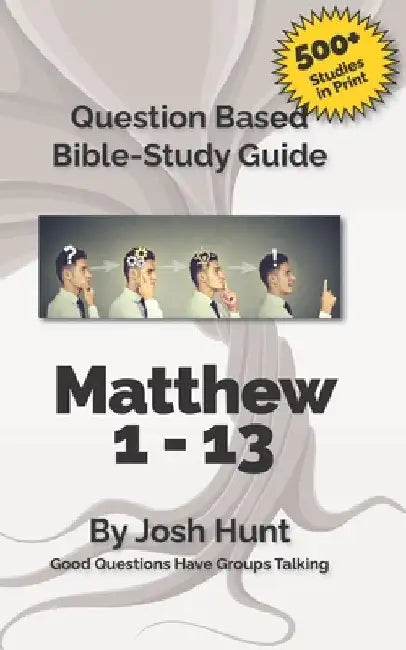 Bible Study Guide -- Matthew 1 - 13: Good Questions Have Groups Talking by Josh Hunt