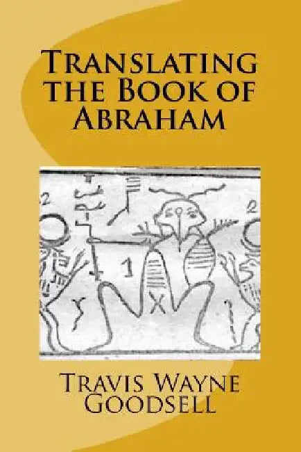 Translating the Book of Abraham by Travis Wayne Goodsell