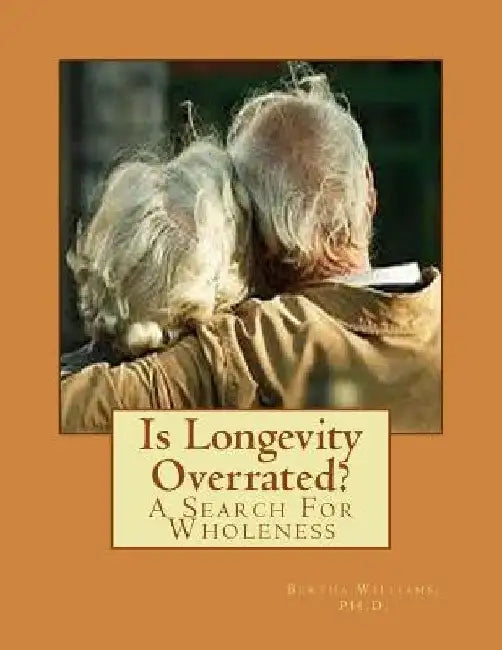 Is Longevity Overrated?: A Search For Wholeness by Bertha M. Williams