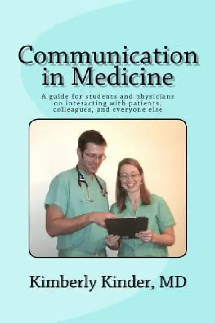 Communication in Medicine: A guide for students and physicians on interacting with patients, colleagues, and everyone else by Kimberly J. Kinder MD