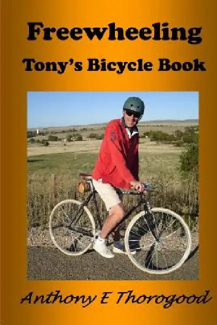 Freewheeling: Tony's Bicycle Book by Anthony Edward Thorogood