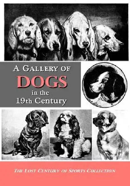 A Gallery of Dogs in the 19th Century: 350 Photographs & Illustrations from 50 Books & Magazines Published from 1858 to 1898 by Lost Century of Sports Collection