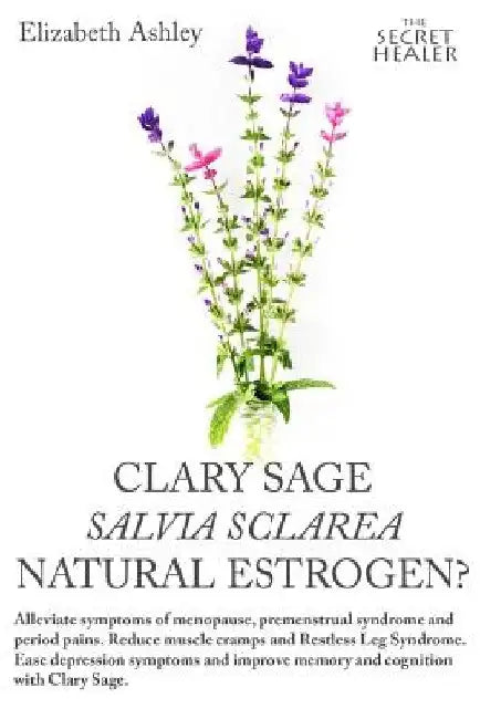 Clary Sage- Salvia sclarea; Natural Estrogen?: Alleviate Symptoms of Menopause, Premenstrual Syndrome and Period Pains. Reduce Muscle Cramps And Restl by Elizabeth Ashley