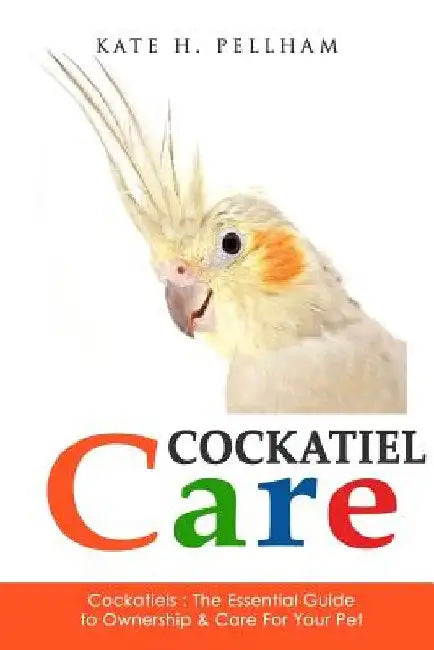 Cockatiels: The Essential Guide to Ownership, Care, & Training For Your Pet by Kate H. Pellham
