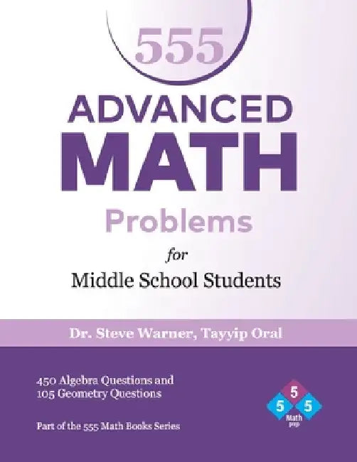 555 Advanced Math Problems for Middle School Students: 450 Algebra Questions and 105 Geometry Questions by Tayyip Oral