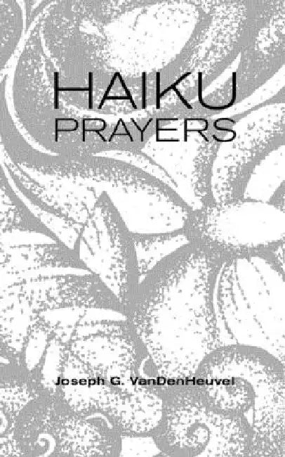 Haiku Prayers by Joseph G. Vandenheuvel