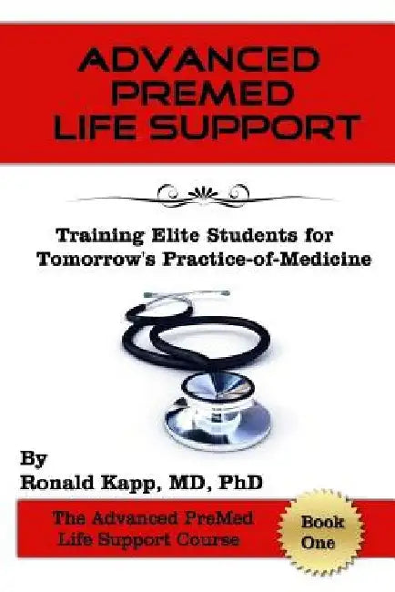 Advanced PreMed Life Support: Training Elite Students for Tomorrow's Practice-of-Medicine by Phd Ronald Kapp MD