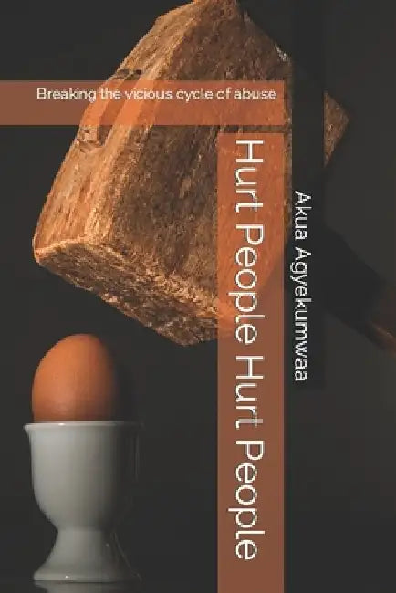 Hurt People Hurt People: Breaking the vicious cycle of abuse by Akua Agyekumwaa