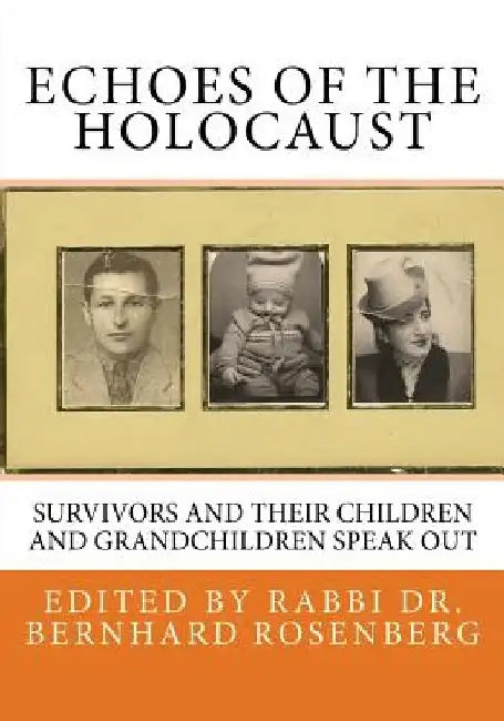 Echoes of The Holocaust: Survivors and Their Children and Grandchildren Speak Out by Rabbi Bernhard Rosenberg