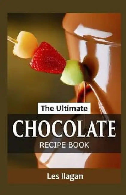 The Ultimate CHOCOLATE RECIPE BOOK by Les Ilagan