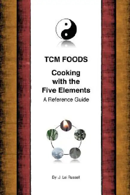 TCM Foods, Cooking With The Five Elements: A Reference Guide by J. Lei Russell