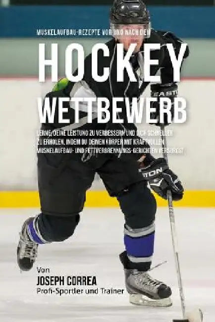 Muskelaufbau-Rezepte vor und nach dem Hockey-Wettbewerb: Lerne, deine Leistung zu verbessern und dich schneller zu erholen, indem du deinen Korper mit by Correa (Zertifizierter Sport-Ernahrungsb