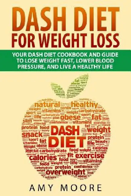 Dash Diet: Dash Diet For Weight Loss: Your Dash Diet Cookbook And Guide, Lose Weight Fast, Lower Blood Pressure, And Live A Healthy Life by Amy Moore