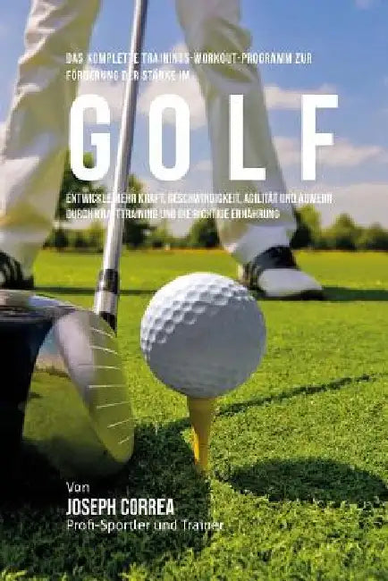 Das komplette Trainings-Workout-Programm zur Forderung der Starke im Golf: Entwickle mehr Kraft, Geschwindigkeit, Agilitat und Abwehr durch Krafttrain by Correa (Profi-Sportler Und Trainer), Jos