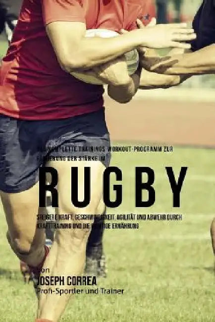 Das komplette Trainings-Workout-Programm zur Forderung der Starke im Rugby: Steigere Kraft, Geschwindigkeit, Agilitat und Abwehr durch Krafttraining u by Correa (Profi-Sportler Und Trainer), Jos
