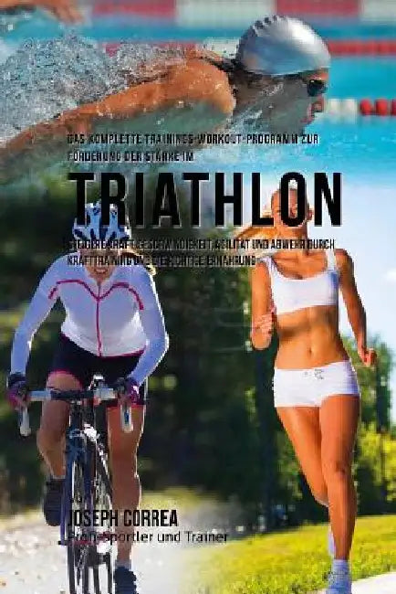 Das komplette Trainings-Workout-Programm zur Forderung der Starke im Triathlon: Steigere Kraft, Geschwindigkeit, Agilitat und Abwehr durch Krafttraini by Correa (Profi-Sportler Und Trainer), Jos