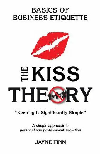 The KISS Theory: Basics of Business Etiquette: Keep It Strategically Simple "A simple approach to personal and professional development by Jayne Finn
