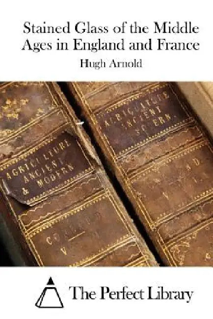 Stained Glass of the Middle Ages in England and France by The Perfect Library