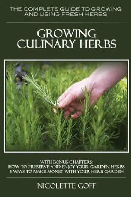 Growing Culinary Herbs: The Complete Guide to Growing and Using Fresh Herbs by Nicolette Goff