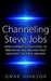 Channeling Steve Jobs: How To Manifest Your Ideas, Be Innovative, And Unleash Your Creativity The Steve Jobs Way by Omar Johnson