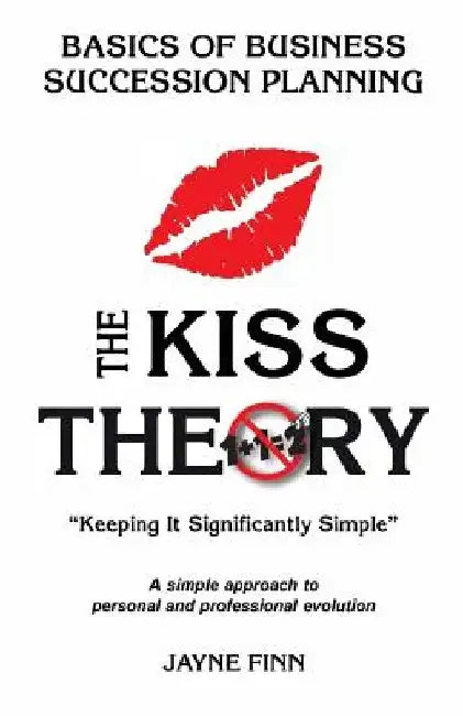 The KISS Theory: Basics of Business Succession Planning: Keep It Strategically Simple "A simple approach to personal and professional development." by Jayne Finn