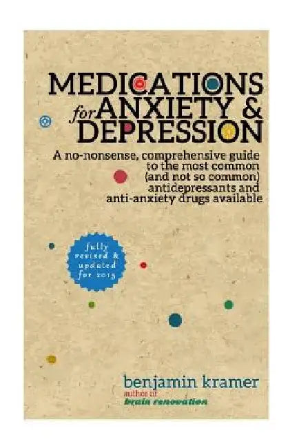 Medications for Anxiety & Depression: A no-nonsense, comprehensive guide to the most common (and not so common) antidepressants and anti-anxiety drugs by Benjamin Kramer