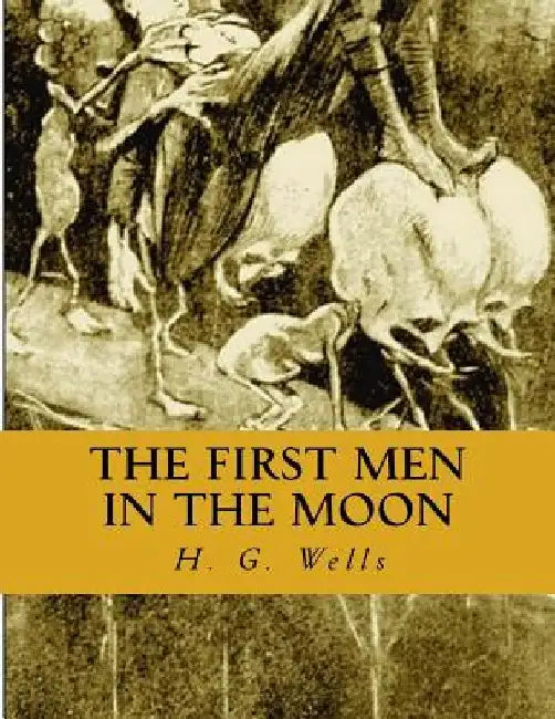 The First Men in the Moon by H. G. Wells