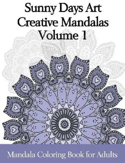 Sunny Days Art Creative Mandalas Volume 1: Mandala Coloring Book for Adults by Kerie Hinchliffe