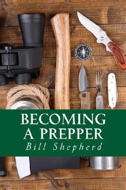 Becoming a Prepper: How to Start Surviving Today by Bill Shepherd