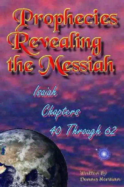 Prophecies Revealing the Messiah: Isaiah Chapters 40 Through 62 by Dennis Herman