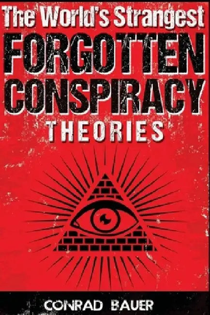 The World's Strangest Forgotten Conspiracy Theories by Conrad Bauer
