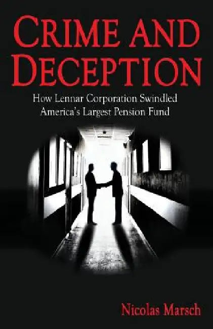 Crime and Deception: How Lennar Corporation Swindled America's Largest Pension Fund by Nicolas Marsch