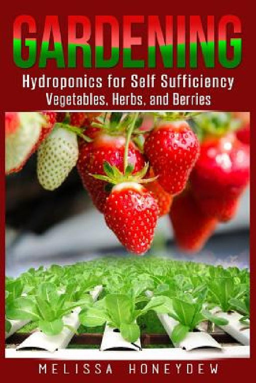 Gardening: Hydroponics for Self Sufficiency - Vegetables, Herbs, & Berries by Melissa Honeydew