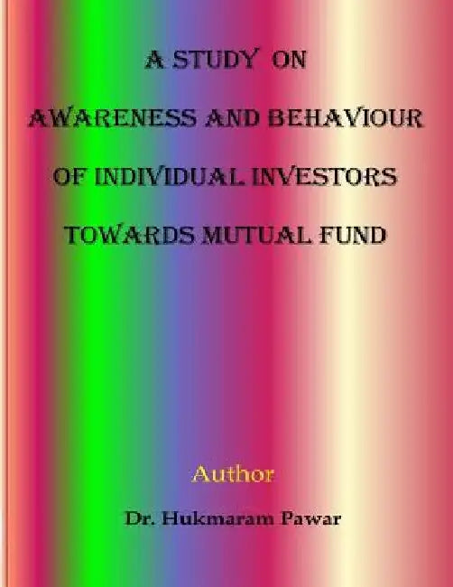 A Study on awareness and behaviour of individual investors towards mutual funds by Hukmaram Pawar