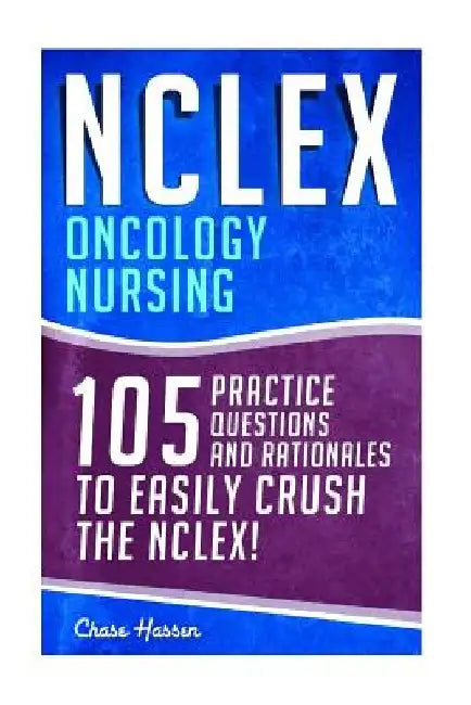 NCLEX: Oncology Nursing: 105 Practice Questions & Rationales to EASILY Crush the NCLEX! by Chase Hassen