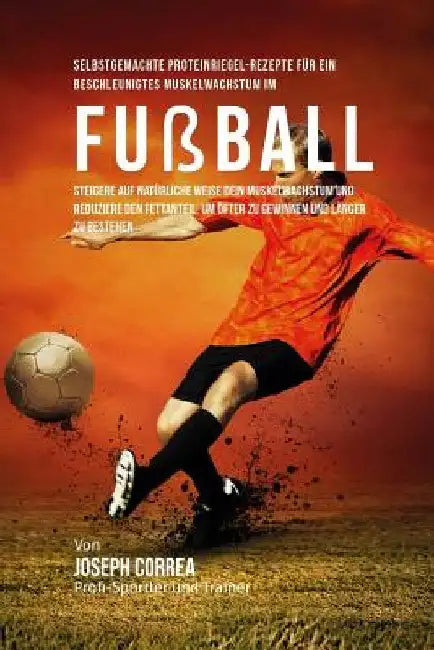 Selbstgemachte Proteinriegel-Rezepte fur ein beschleunigtes Muskelwachstum im Fussball: Steigere auf naturliche Weise dein Muskelwachstum und reduzier by Correa (Zertifizierter Sport-Ernahrungsb