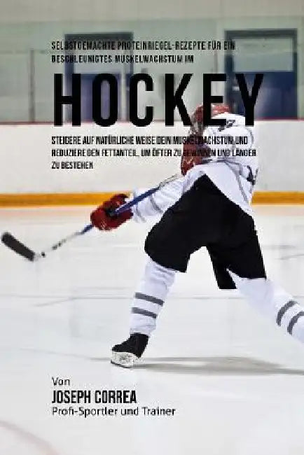 Selbstgemachte Proteinriegel-Rezepte fur ein beschleunigtes Muskelwachstum im Hockey: Steigere auf naturliche Weise dein Muskelwachstum und reduziere by Correa (Zertifizierter Sport-Ernahrungsb