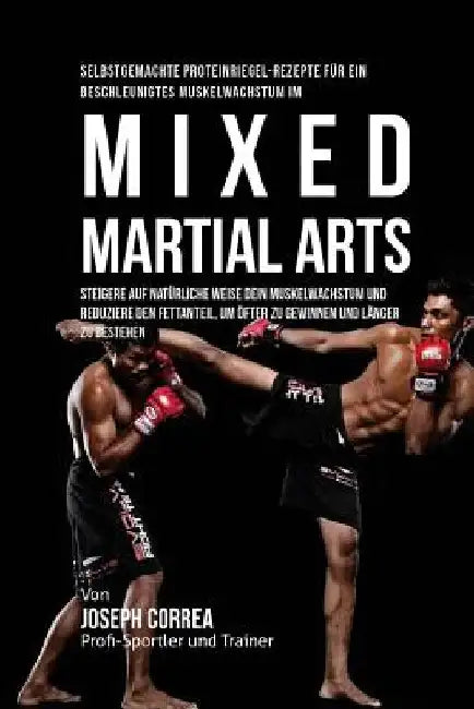 Selbstgemachte Proteinriegel-Rezepte fur ein beschleunigtes Muskelwachstum im Mixed Martial Arts: Steigere auf naturliche Weise dein Muskelwachstum un by Correa (Zertifizierter Sport-Ernahrungsb