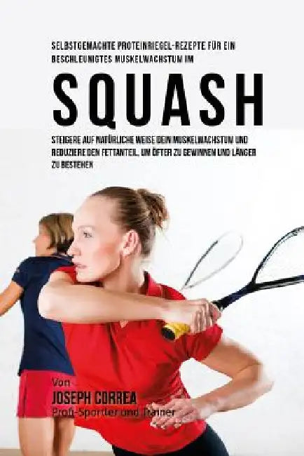 Selbstgemachte Proteinriegel-Rezepte fur ein beschleunigtes Muskelwachstum im Squash: Steigere auf naturliche Weise dein Muskelwachstum und reduziere by Correa (Zertifizierter Sport-Ernahrungsb