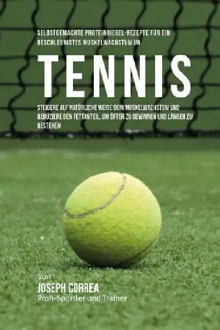 Selbstgemachte Proteinriegel-Rezepte fur ein beschleunigtes Muskelwachstum im Tennis: Steigere auf naturliche Weise dein Muskelwachstum und reduziere by Correa (Zertifizierter Sport-Ernahrungsb
