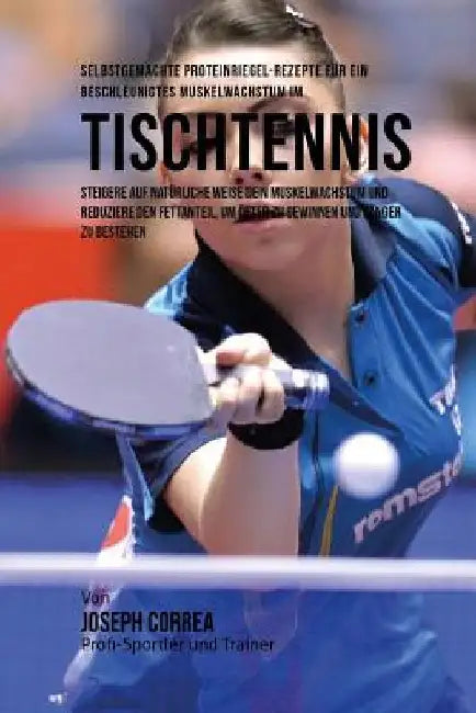 Selbstgemachte Proteinriegel-Rezepte fur ein beschleunigtes Muskelwachstum im Tischtennis: Steigere auf naturliche Weise dein Muskelwachstum und reduz by Correa (Zertifizierter Sport-Ernahrungsb