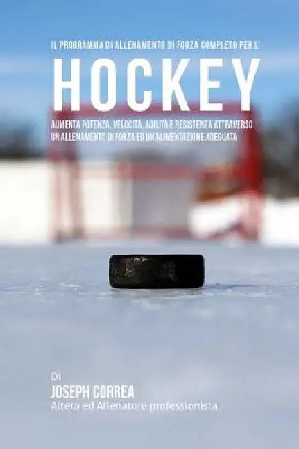 Il programma di allenamento di forza completo per l'Hockey: Aumenta potenza, velocita, agilita e resistenza attraverso un allenamento di forza ed Un'a by Correa (Atleta Professionista Ed Allenat