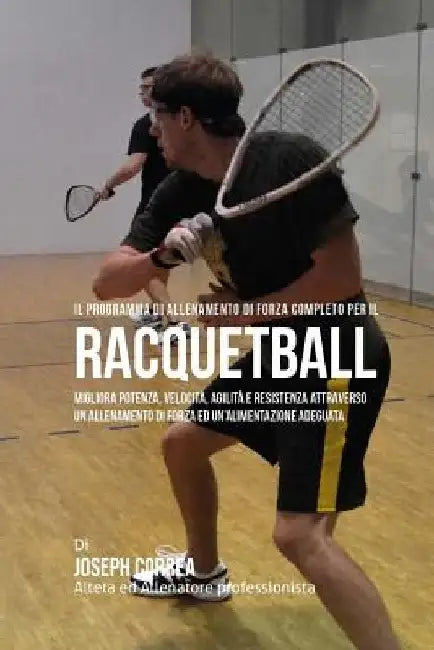Il programma di allenamento di forza completo per il Racquetball: Migliora potenza, velocita, agilita e resistenza attraverso un allenamento di forza by Correa (Atleta Professionista Ed Allenat