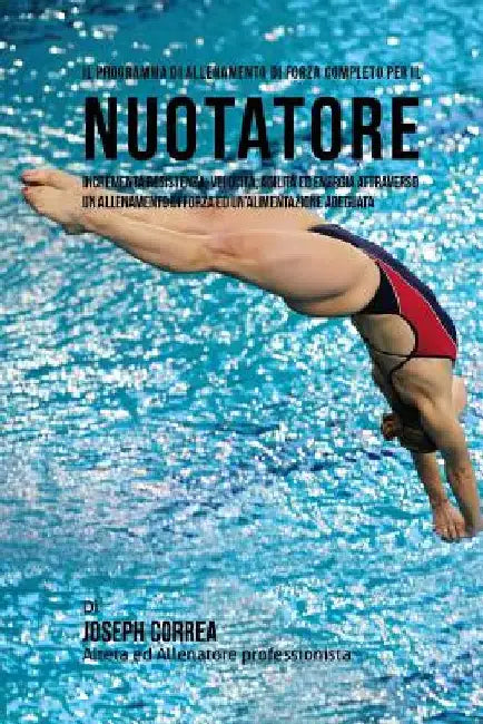 Il programma di allenamento di forza completo per il Nuotatore: Incrementa resistenza, velocita, agilita ed energia attraverso un allenamento di forza by Correa (Atleta Professionista Ed Allenat