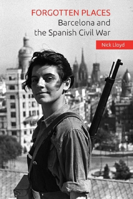 Forgotten Places: Barcelona and the Spanish Civil War by Nick Lloyd