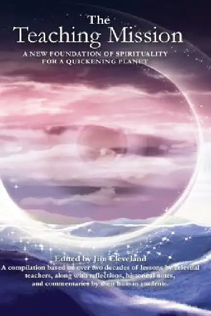The Teaching Mission volume 1: A New Foundation of Spirituality for a Quickening Planet by Jim Cleveland