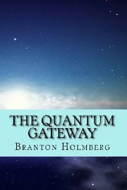 The Quantum Gateway by Branton K. Holmberg