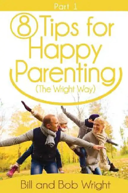 8 Tips For Happy Parenting (The Wright Way) Part 1 by Bill and Bob Wright
