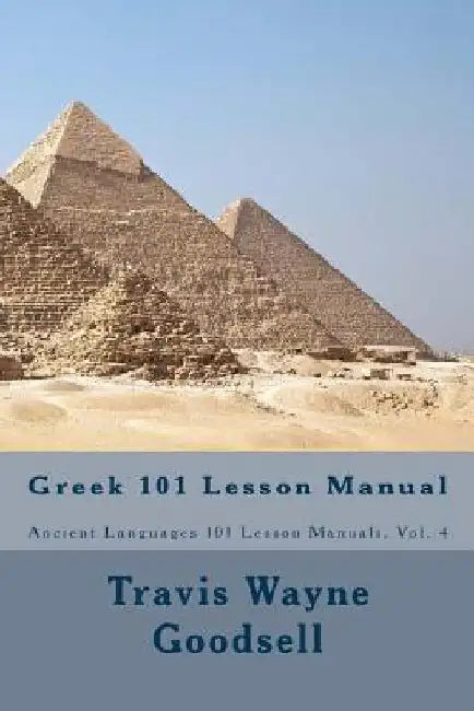 Greek 101 Lesson Manual by Travis Wayne Goodsell