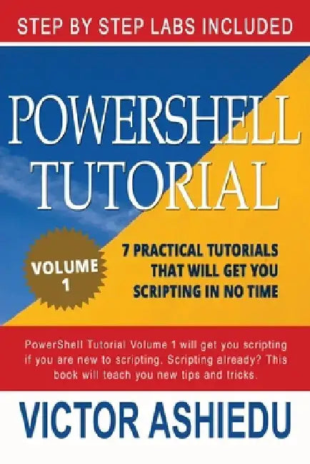 Powershell Tutorial Volume 1: 7 Practical Tutorials That Will Get You Scripting In No Time by Powershell
